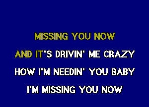 MISSING YOU NOW

AND IT'S DRIVIN' ME CRAZY
HOW I'M NEEDIN' YOU BABY
I'M MISSING YOU NOW