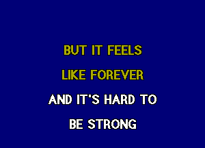 BUT IT FEELS

LIKE FOREVER
AND IT'S HARD TO
BE STRONG