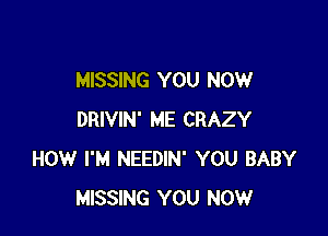 MISSING YOU NOW

DRIVIN' ME CRAZY
HOW I'M NEEDIN' YOU BABY
MISSING YOU NOW