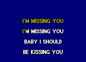 I'M MISSING YOU

I'M MISSING YOU
BABY I SHOULD
BE KISSING YOU