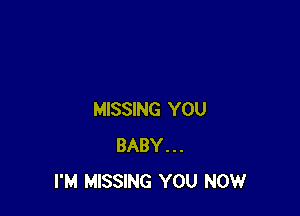 MISSING YOU
BABY...
I'M MISSING YOU NOW