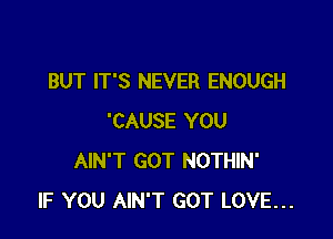 BUT IT'S NEVER ENOUGH

'CAUSE YOU
AIN'T GOT NOTHIN'
IF YOU AIN'T GOT LOVE...