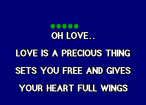 0H LOVE. .

LOVE IS A PRECIOUS THING
SETS YOU FREE AND GIVES
YOUR HEART FULL WINGS