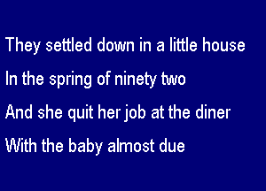 They settled down in a little house

In the spring of ninety two

And she quit herjob at the diner
With the baby almost due