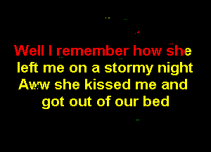 Well I (emembqr how he

left me on a stormy night

Amy she kissed me and
got out of our bed