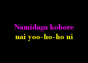 Namidaga kobore

nai yoo-ho-ho ni