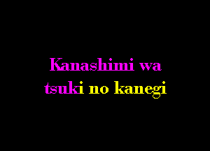 Kanashjmj Wil

tsuki n0 kanegi