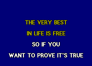 THE VERY BEST

IN LIFE IS FREE
30 IF YOU
WANT TO PROVE IT'S TRUE