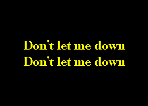 Don't let me down

Don't let me down