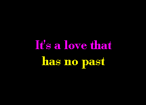 It's a love that

has no past