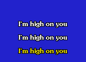 I'm high on you

I'm high on you

I'm high on you