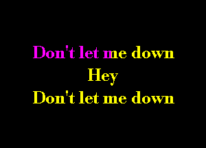 Don't let me down

Hey

Don't let me down