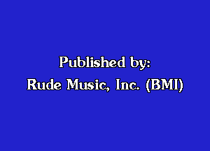 Published by

Rude Music, Inc. (BMI)