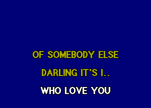 0F SOMEBODY ELSE
DARLING IT'S I..
WHO LOVE YOU