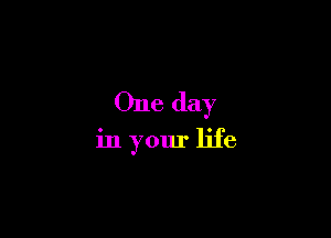 One day

in your life