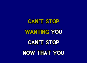 CAN'T STOP

WANTING YOU
CAN'T STOP
NOW THAT YOU