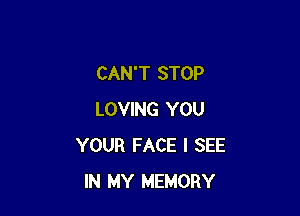 CAN'T STOP

LOVING YOU
YOUR FACE I SEE
IN MY MEMORY