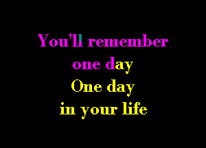 Y ou'll remember

one day

One day

in your life