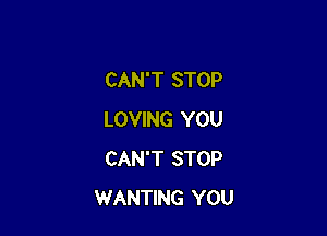CAN'T STOP

LOVING YOU
CAN'T STOP
WANTING YOU