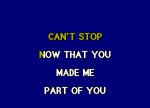 CAN'T STOP

NOW THAT YOU
MADE ME
PART OF YOU