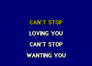 CAN'T STOP

LOVING YOU
CAN'T STOP
WANTING YOU