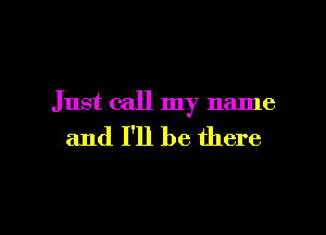 Just call my name

and I'll be there