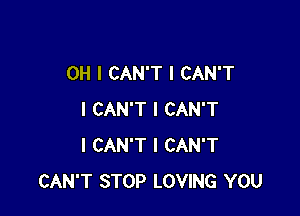 OH I CAN'T I CAN'T

I CAN'T I CAN'T
I CAN'T I CAN'T
CAN'T STOP LOVING YOU