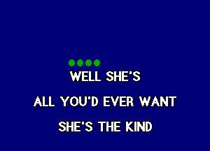 WELL SHE'S
ALL YOU'D EVER WANT
SHE'S THE KIND