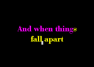 And When things

fall a1) art