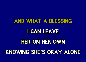 AND WHAT A BLESSING

I CAN LEAVE
HER ON HER OWN
KNOWING SHE'S OKAY ALONE