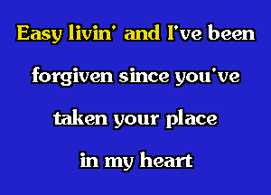 Easy livin' and I've been
forgiven since you've
taken your place

in my heart