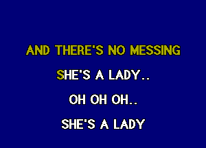 AND THERE'S NO MESSING

SHE'S A LADY..
0H 0H 0H..
SHE'S A LADY