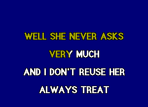 WELL SHE NEVER ASKS

VERY MUCH
AND I DON'T REUSE HER
ALWAYS TREAT