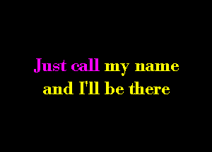 Just call my name

and I'll be there
