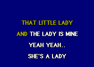 THAT LITTLE LADY

AND THE LADY IS MINE
YEAH YEAH..
SHE'S A LADY