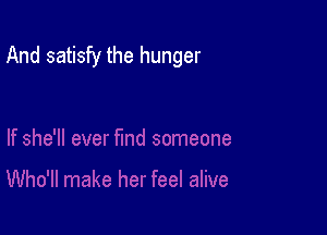And satisfy the hunger