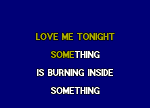 LOVE ME TONIGHT

SOMETHING
IS BURNING INSIDE
SOMETHING