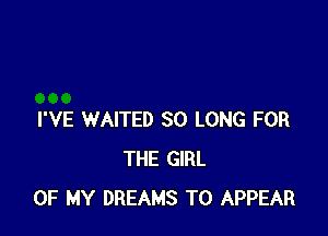 I'VE WAITED SO LONG FOR
THE GIRL
OF MY DREAMS T0 APPEAR