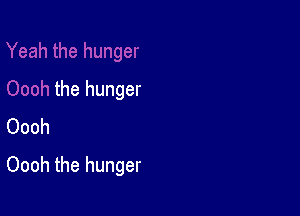 the hunger
Oooh

Oooh the hunger