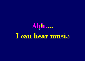 I can hear music