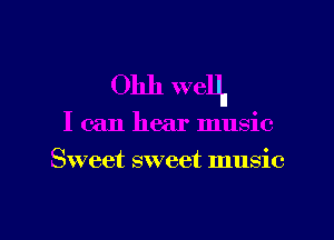 Ohh weHI
I can hear music
Sweet sweet music

g