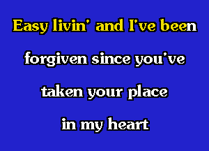 Easy livin' and I've been
forgiven since you've
taken your place

in my heart