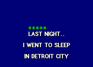 LAST NIGHT..
I WENT TO SLEEP
IN DETROIT CITY