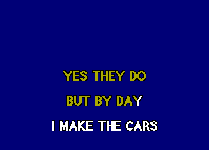 YES THEY DO
BUT BY DAY
I MAKE THE CARS