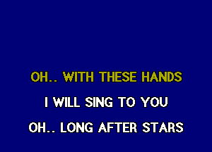 0H.. WITH THESE HANDS
I WILL SING TO YOU
0H.. LONG AFTER STARS