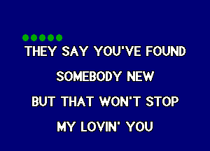 THEY SAY YOU'VE FOUND

SOMEBODY NEW
BUT THAT WON'T STOP
MY LOVIN' YOU