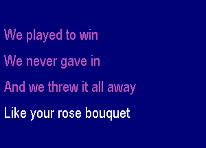 Like your rose bouquet
