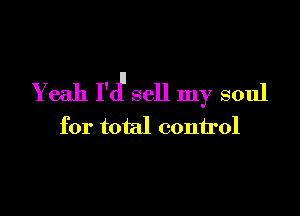 Yeah F(f sell my soul

for total control