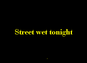Street wet tonight