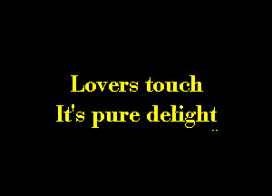 Lovers touch

It's pure delight-